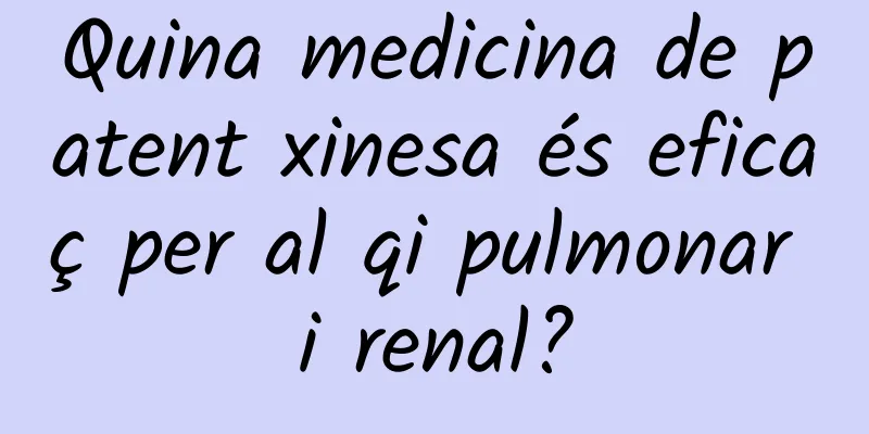 Quina medicina de patent xinesa és eficaç per al qi pulmonar i renal?