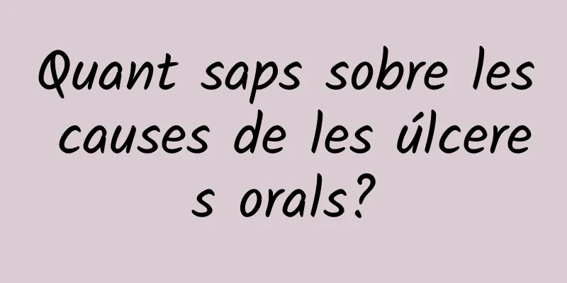 Quant saps sobre les causes de les úlceres orals?