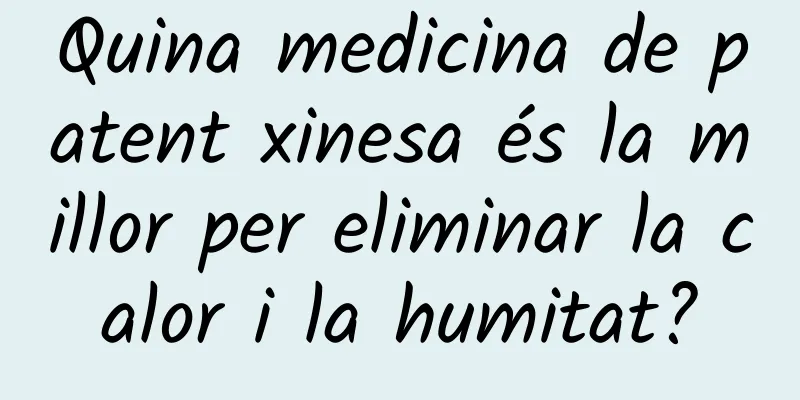 Quina medicina de patent xinesa és la millor per eliminar la calor i la humitat?