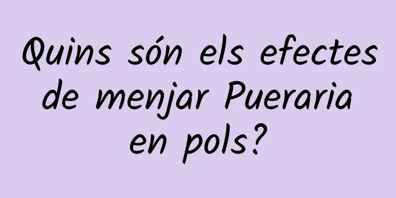Quins són els efectes de menjar Pueraria en pols?