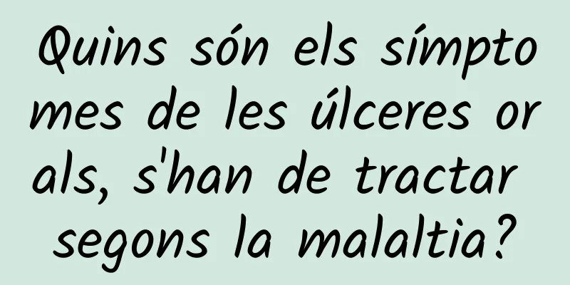 Quins són els símptomes de les úlceres orals, s'han de tractar segons la malaltia?