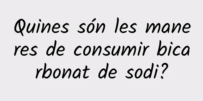 Quines són les maneres de consumir bicarbonat de sodi?