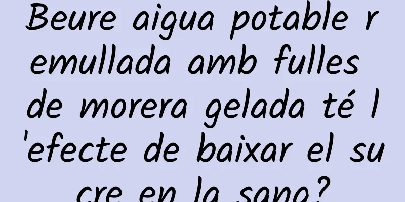 Beure aigua potable remullada amb fulles de morera gelada té l'efecte de baixar el sucre en la sang?