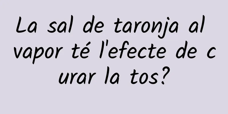 La sal de taronja al vapor té l'efecte de curar la tos?
