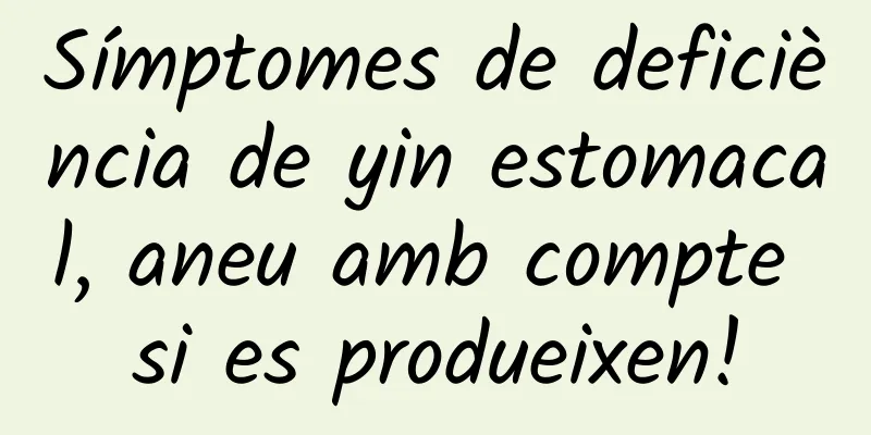 Símptomes de deficiència de yin estomacal, aneu amb compte si es produeixen!