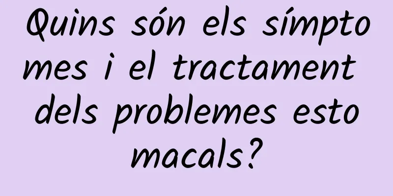 Quins són els símptomes i el tractament dels problemes estomacals?