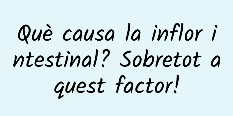 Què causa la inflor intestinal? Sobretot aquest factor!