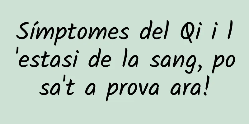 Símptomes del Qi i l'estasi de la sang, posa't a prova ara!
