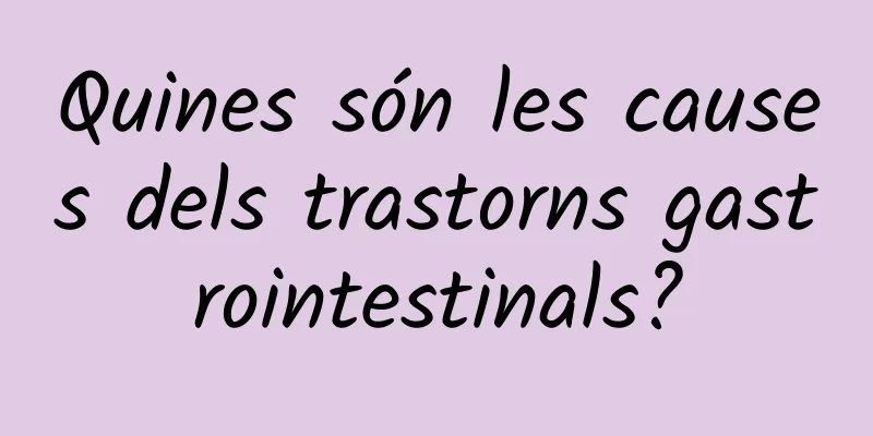 Quines són les causes dels trastorns gastrointestinals?
