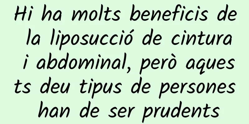 Hi ha molts beneficis de la liposucció de cintura i abdominal, però aquests deu tipus de persones han de ser prudents