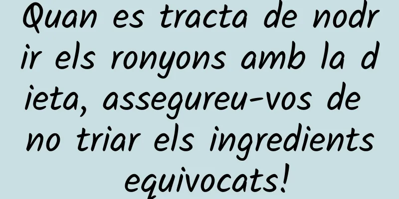 Quan es tracta de nodrir els ronyons amb la dieta, assegureu-vos de no triar els ingredients equivocats!