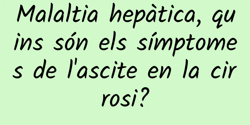 Malaltia hepàtica, quins són els símptomes de l'ascite en la cirrosi?