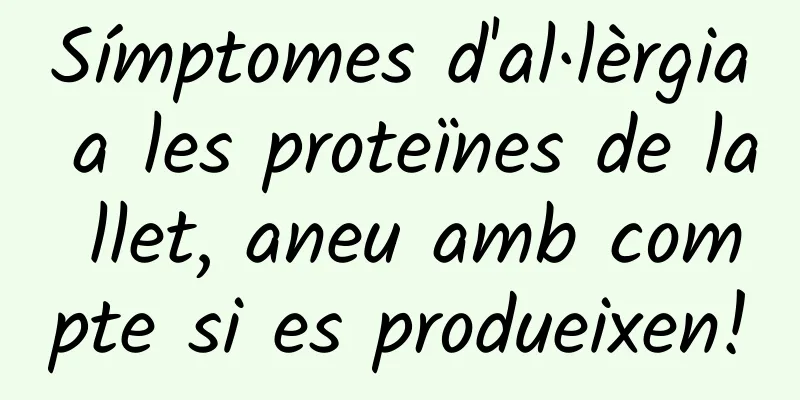 Símptomes d'al·lèrgia a les proteïnes de la llet, aneu amb compte si es produeixen!