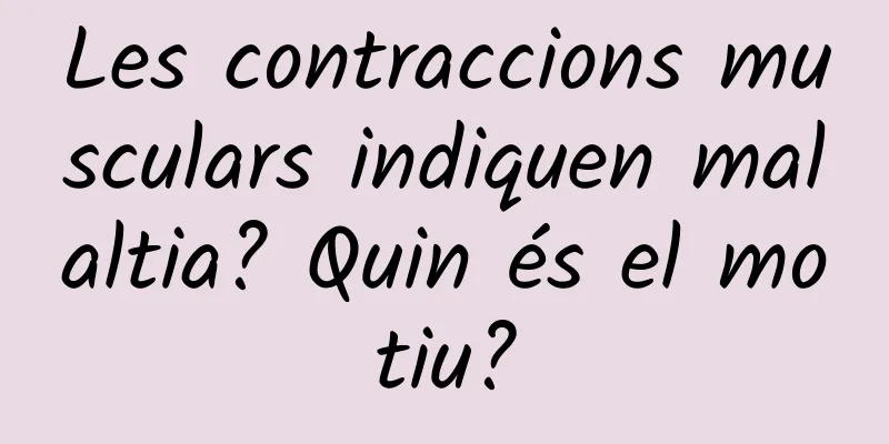 Les contraccions musculars indiquen malaltia? Quin és el motiu?