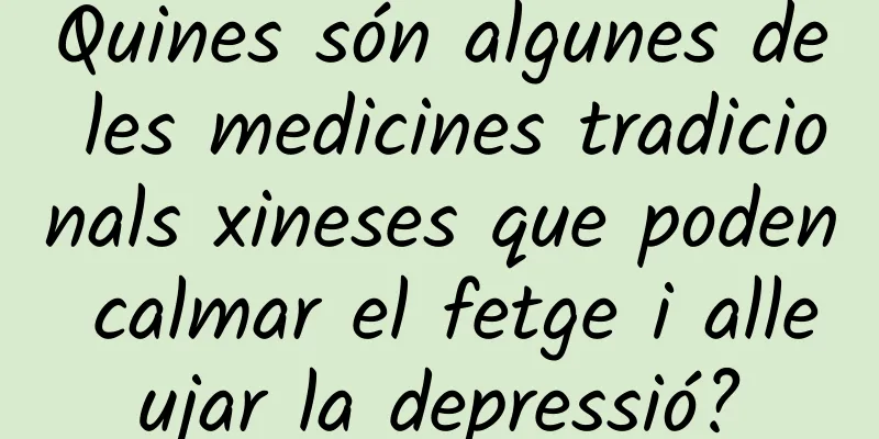 Quines són algunes de les medicines tradicionals xineses que poden calmar el fetge i alleujar la depressió?
