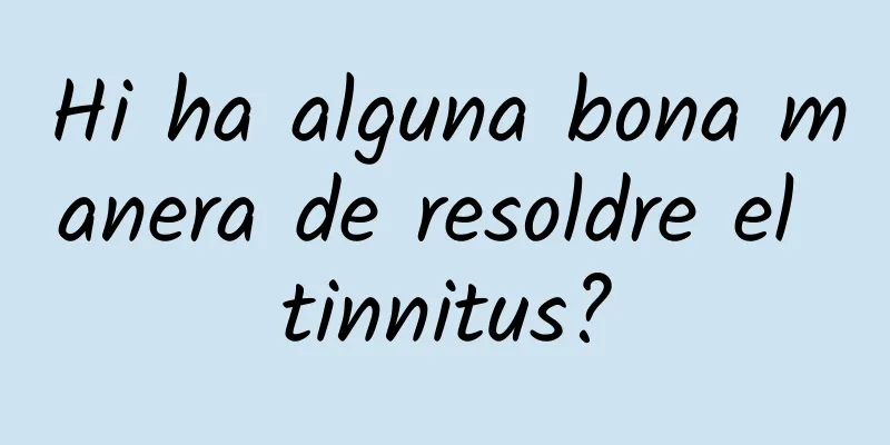Hi ha alguna bona manera de resoldre el tinnitus?