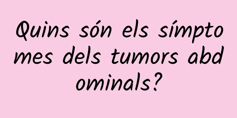 Quins són els símptomes dels tumors abdominals?