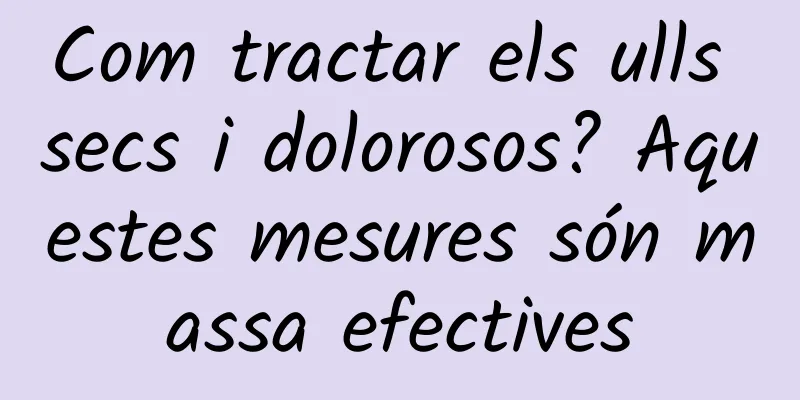 Com tractar els ulls secs i dolorosos? Aquestes mesures són massa efectives