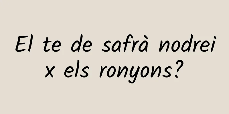 El te de safrà nodreix els ronyons?