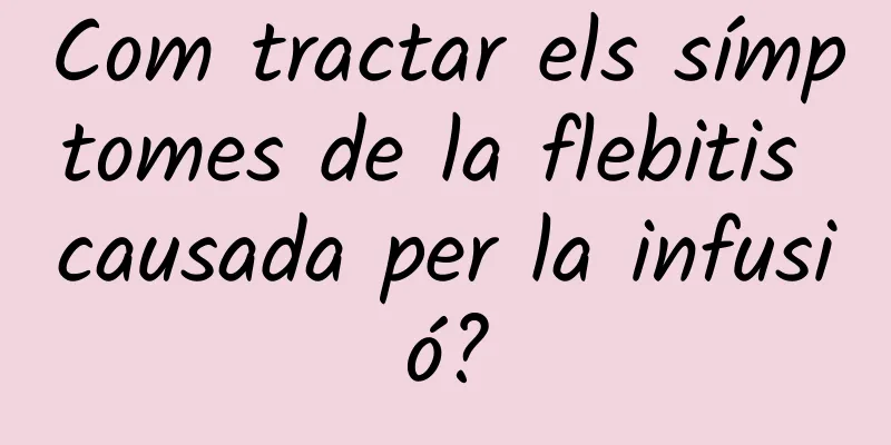 Com tractar els símptomes de la flebitis causada per la infusió?
