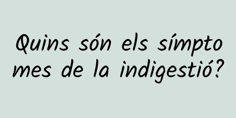 Quins són els símptomes de la indigestió?