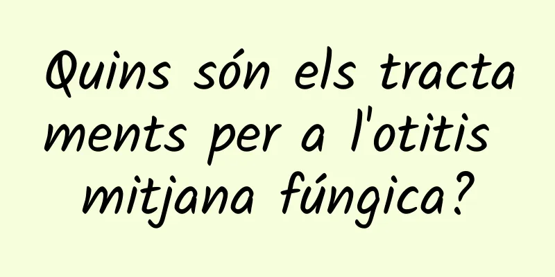 Quins són els tractaments per a l'otitis mitjana fúngica?