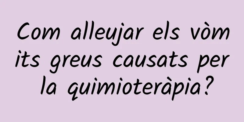 Com alleujar els vòmits greus causats per la quimioteràpia?