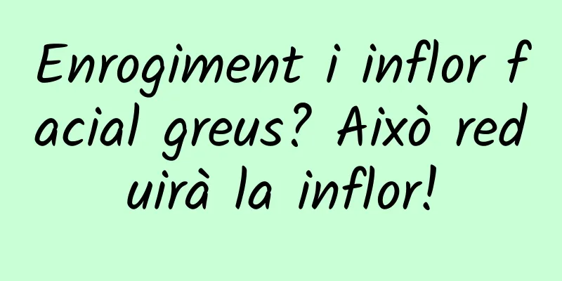 Enrogiment i inflor facial greus? Això reduirà la inflor!