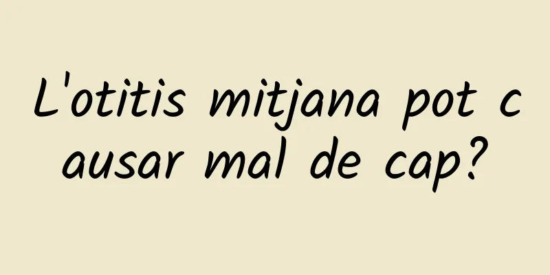 L'otitis mitjana pot causar mal de cap?