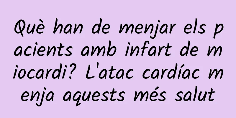 Què han de menjar els pacients amb infart de miocardi? L'atac cardíac menja aquests més salut