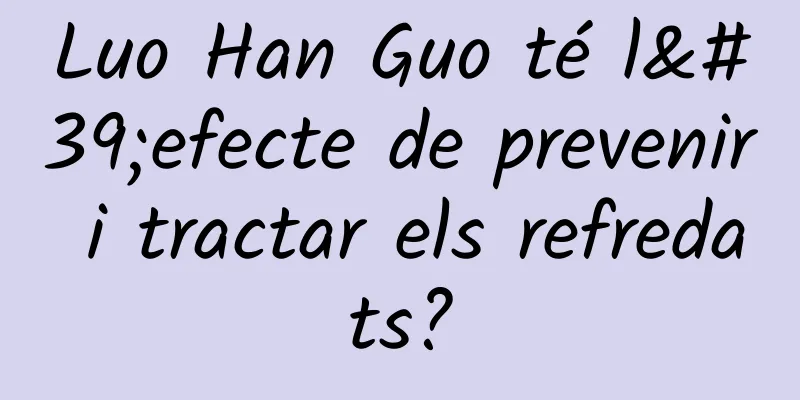 Luo Han Guo té l'efecte de prevenir i tractar els refredats?
