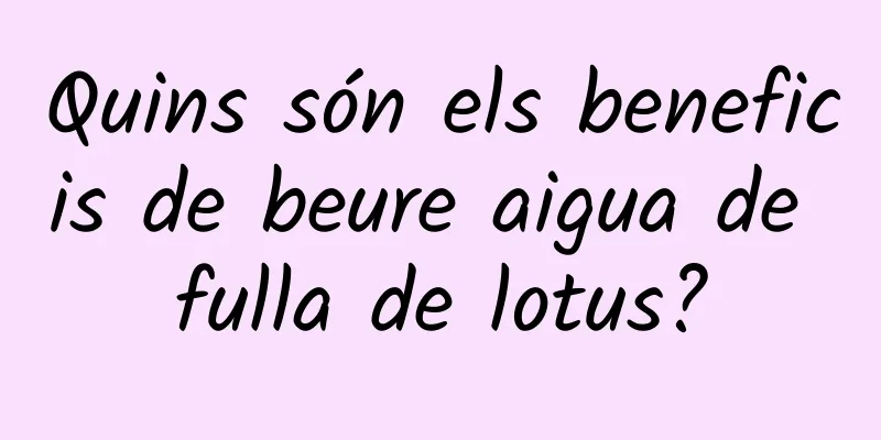 Quins són els beneficis de beure aigua de fulla de lotus?