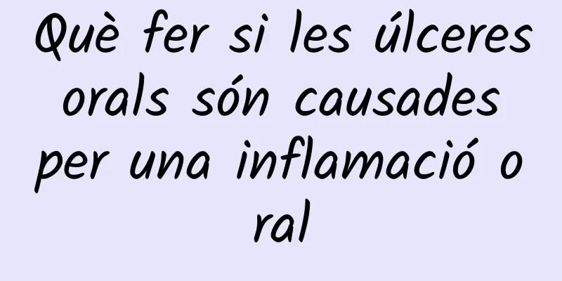 Què fer si les úlceres orals són causades per una inflamació oral