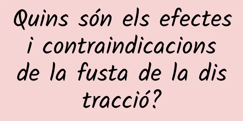 Quins són els efectes i contraindicacions de la fusta de la distracció?