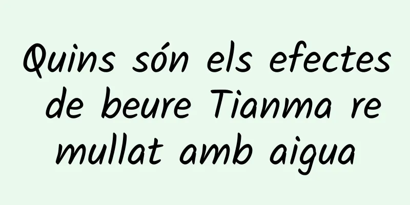 Quins són els efectes de beure Tianma remullat amb aigua