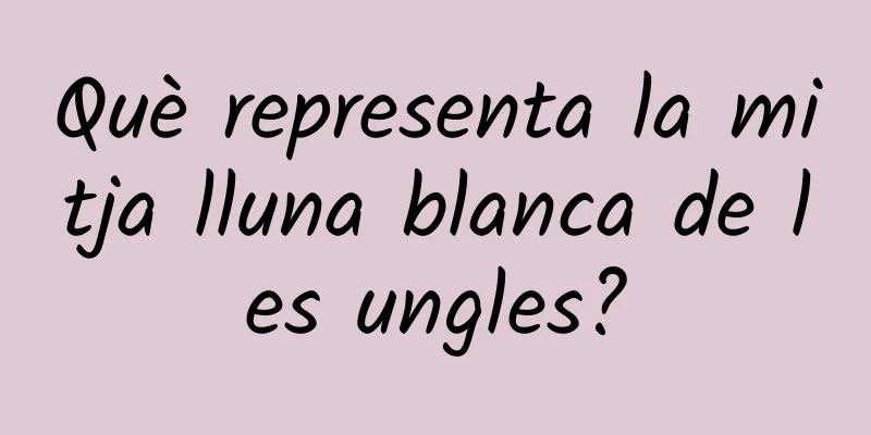 Què representa la mitja lluna blanca de les ungles?