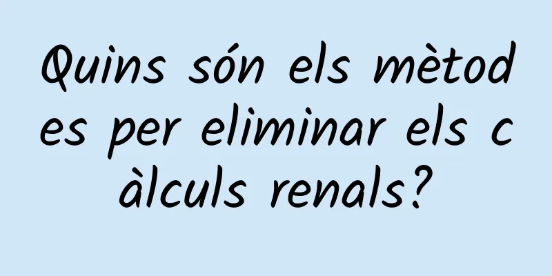 Quins són els mètodes per eliminar els càlculs renals?