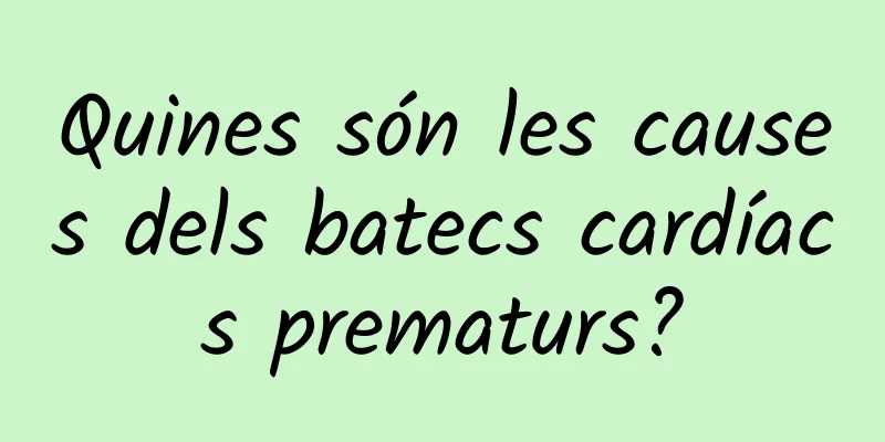 Quines són les causes dels batecs cardíacs prematurs?