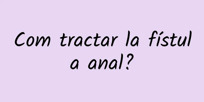 Com tractar la fístula anal?