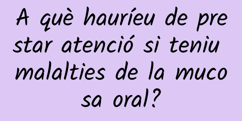 A què hauríeu de prestar atenció si teniu malalties de la mucosa oral?