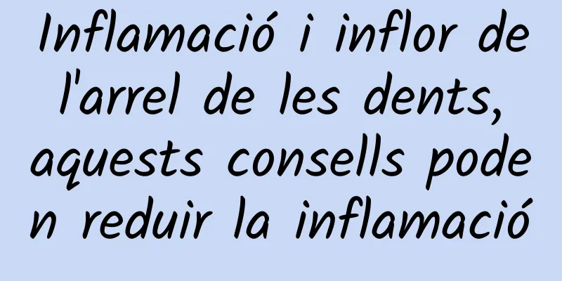 Inflamació i inflor de l'arrel de les dents, aquests consells poden reduir la inflamació