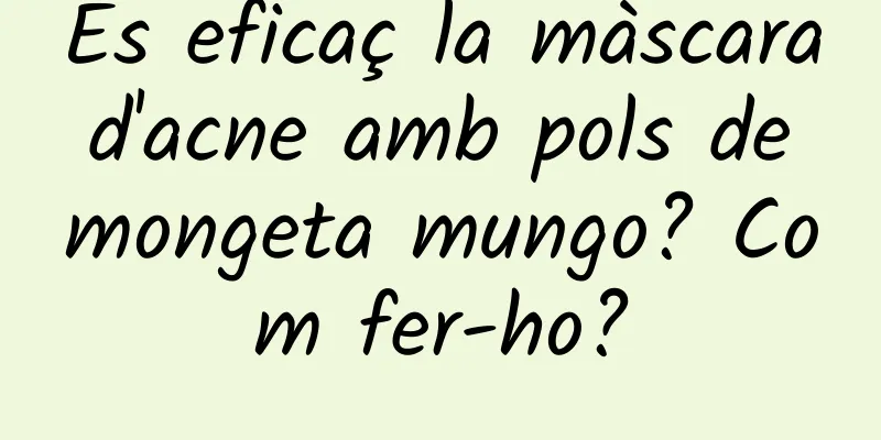 És eficaç la màscara d'acne amb pols de mongeta mungo? Com fer-ho?