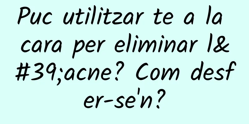 Puc utilitzar te a la cara per eliminar l'acne? Com desfer-se'n?