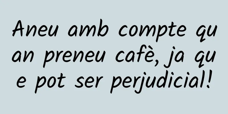 Aneu amb compte quan preneu cafè, ja que pot ser perjudicial!