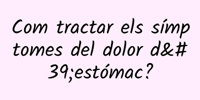 Com tractar els símptomes del dolor d'estómac?