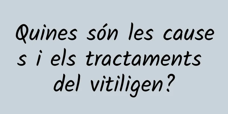 Quines són les causes i els tractaments del vitiligen?