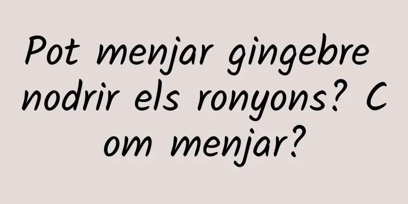 Pot menjar gingebre nodrir els ronyons? Com menjar?