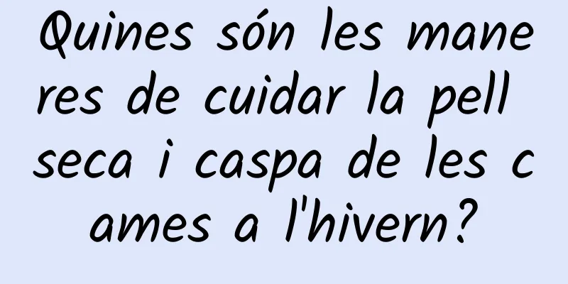 Quines són les maneres de cuidar la pell seca i caspa de les cames a l'hivern?