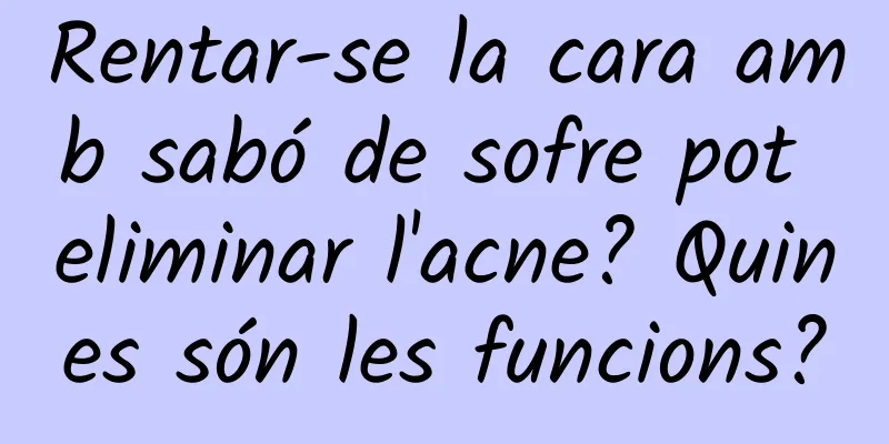 Rentar-se la cara amb sabó de sofre pot eliminar l'acne? Quines són les funcions?