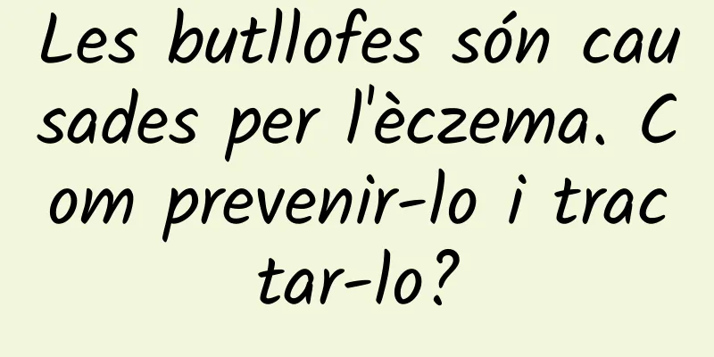 Les butllofes són causades per l'èczema. Com prevenir-lo i tractar-lo?